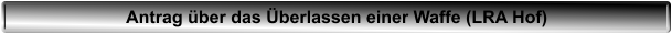 Antrag �ber das �berlassen einer Waffe (LRA Hof)
