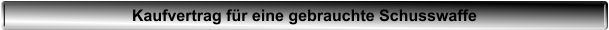 Kaufvertrag f�r eine gebrauchte Schusswaffe