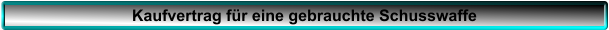 Kaufvertrag f�r eine gebrauchte Schusswaffe
